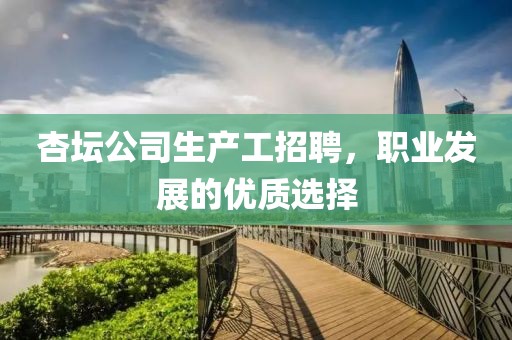 杏坛公司生产工招聘，职业发展的优质选择