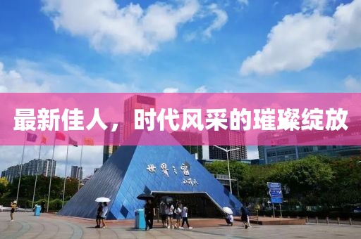 最新佳人，时代风采的璀璨绽放