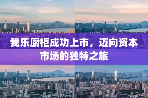 我乐厨柜成功上市，迈向资本市场的独特之旅