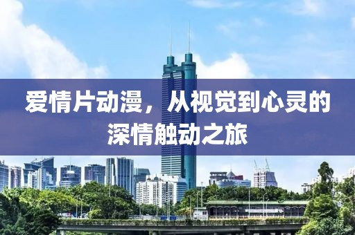 爱情片动漫，从视觉到心灵的深情触动之旅