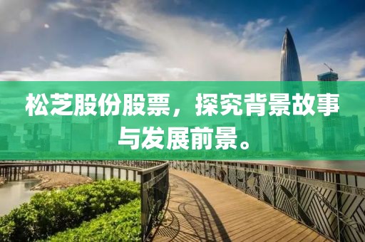 松芝股份股票，探究背景故事与发展前景。