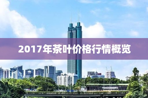 2017年茶叶价格行情概览