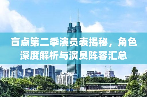 盲点第二季演员表揭秘，角色深度解析与演员阵容汇总