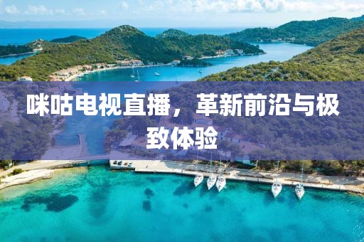 咪咕电视直播，革新前沿与极致体验