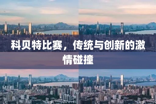 科贝特比赛，传统与创新的激情碰撞