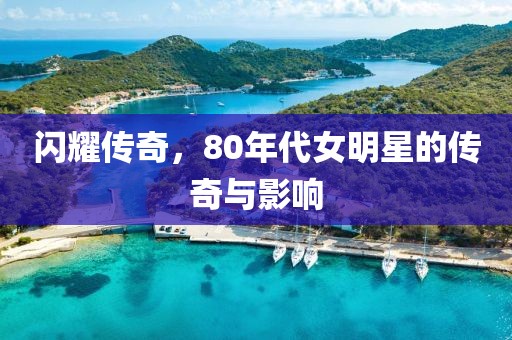闪耀传奇，80年代女明星的传奇与影响