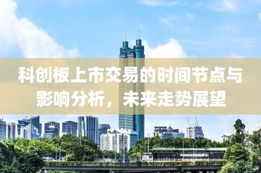 科创板上市交易的时间节点与影响分析，未来走势展望