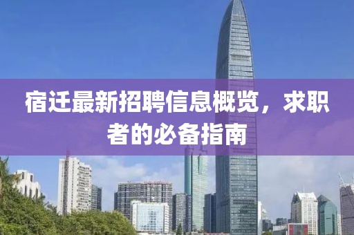 宿迁最新招聘信息概览，求职者的必备指南