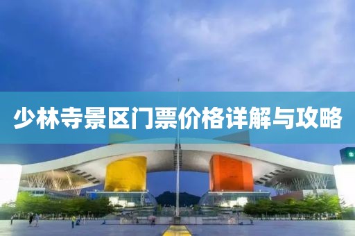 少林寺景区门票价格详解与攻略