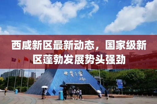西咸新区最新动态，国家级新区蓬勃发展势头强劲