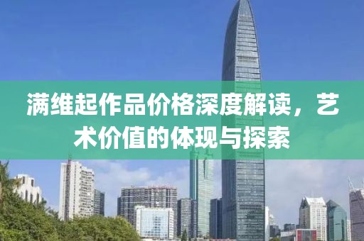 满维起作品价格深度解读，艺术价值的体现与探索
