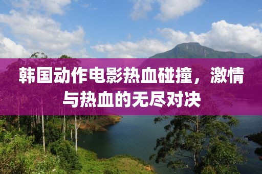 韩国动作电影热血碰撞，激情与热血的无尽对决