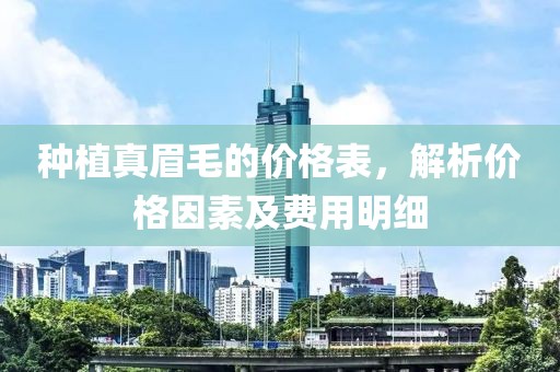 种植真眉毛的价格表，解析价格因素及费用明细