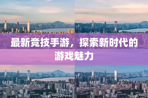 最新竞技手游，探索新时代的游戏魅力
