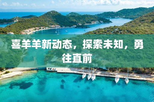 喜羊羊新动态，探索未知，勇往直前