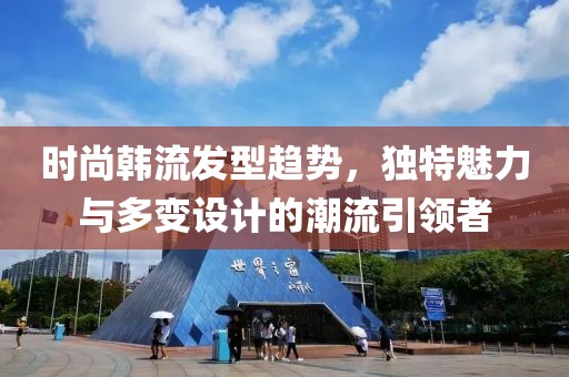 时尚韩流发型趋势，独特魅力与多变设计的潮流引领者