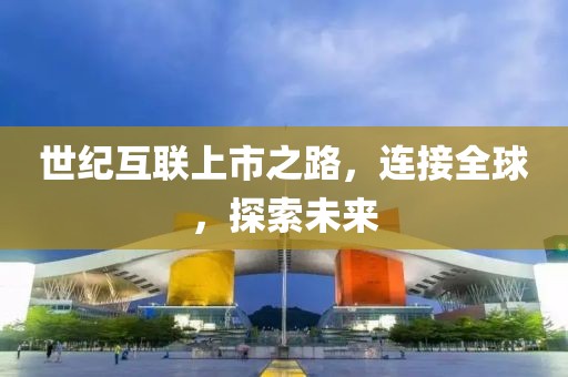 世纪互联上市之路，连接全球，探索未来