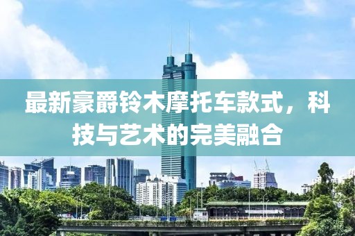 最新豪爵铃木摩托车款式，科技与艺术的完美融合