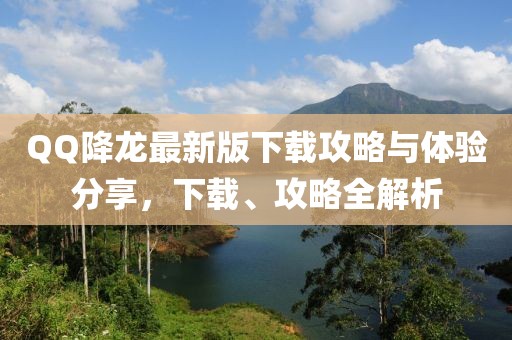 QQ降龙最新版下载攻略与体验分享，下载、攻略全解析