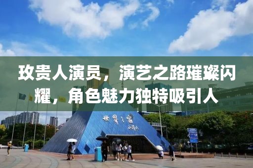 玫贵人演员，演艺之路璀璨闪耀，角色魅力独特吸引人