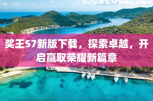 奖王57新版下载，探索卓越，开启赢取荣耀新篇章