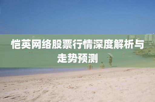 恺英网络股票行情深度解析与走势预测