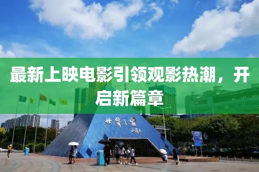 最新上映电影引领观影热潮，开启新篇章