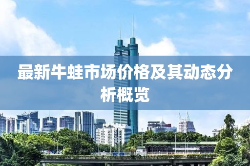 最新牛蛙市场价格及其动态分析概览