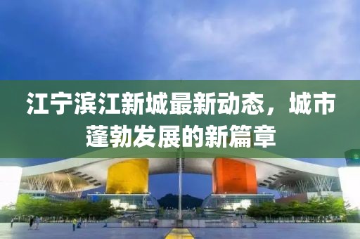 江宁滨江新城最新动态，城市蓬勃发展的新篇章