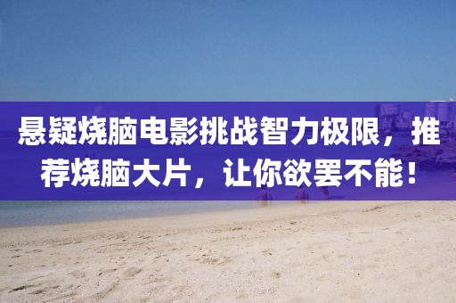 悬疑烧脑电影挑战智力极限，推荐烧脑大片，让你欲罢不能！