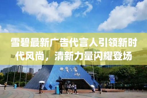 雪碧最新广告代言人引领新时代风尚，清新力量闪耀登场