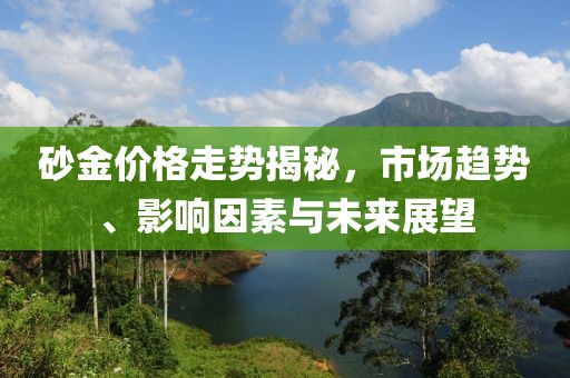 砂金价格走势揭秘，市场趋势、影响因素与未来展望