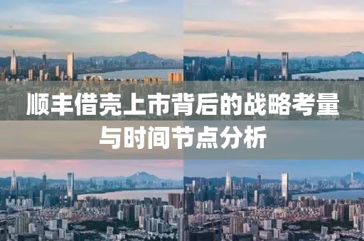 顺丰借壳上市背后的战略考量与时间节点分析