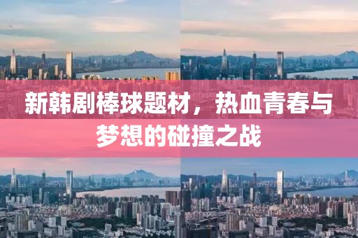 新韩剧棒球题材，热血青春与梦想的碰撞之战