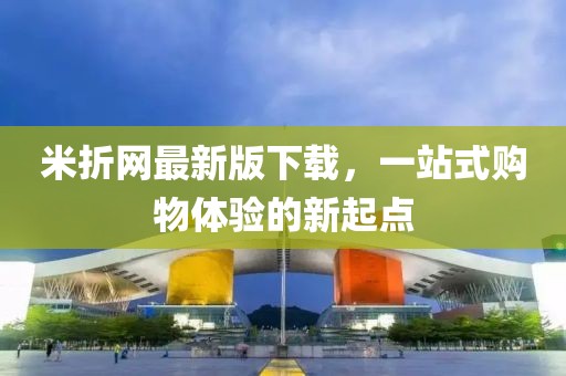 米折网最新版下载，一站式购物体验的新起点