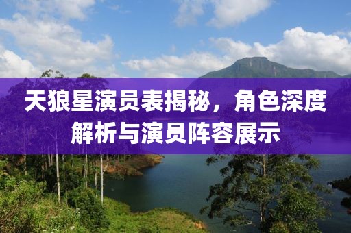 天狼星演员表揭秘，角色深度解析与演员阵容展示