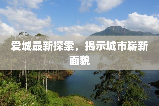 爱城最新探索，揭示城市崭新面貌