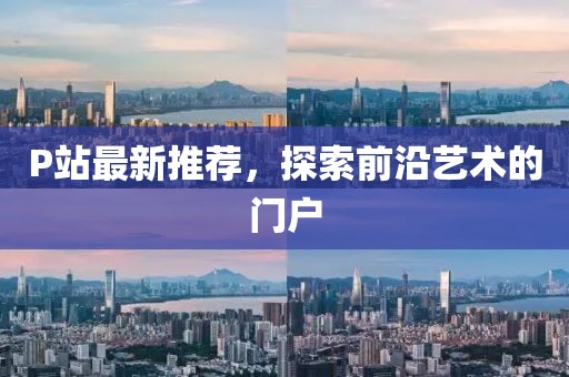 P站最新推荐，探索前沿艺术的门户