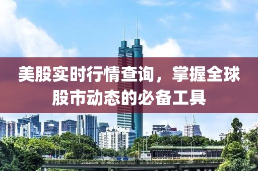 美股实时行情查询，掌握全球股市动态的必备工具