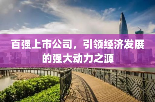 百强上市公司，引领经济发展的强大动力之源