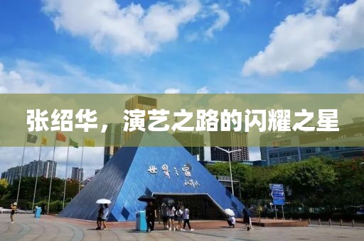 张绍华，演艺之路的闪耀之星