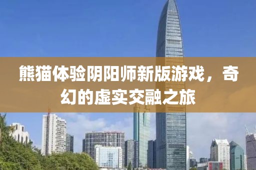 熊猫体验阴阳师新版游戏，奇幻的虚实交融之旅