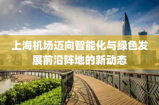 上海机场迈向智能化与绿色发展前沿阵地的新动态