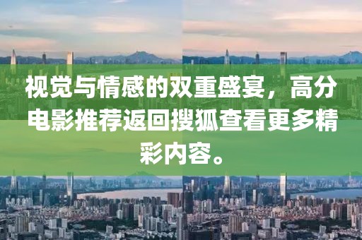 视觉与情感的双重盛宴，高分电影推荐返回搜狐查看更多精彩内容。