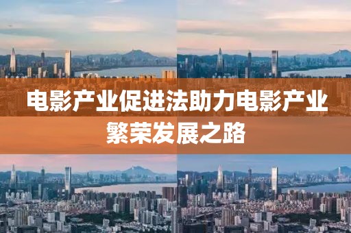 电影产业促进法助力电影产业繁荣发展之路