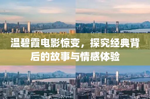 温碧霞电影惊变，探究经典背后的故事与情感体验
