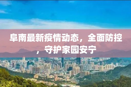 阜南最新疫情动态，全面防控，守护家园安宁