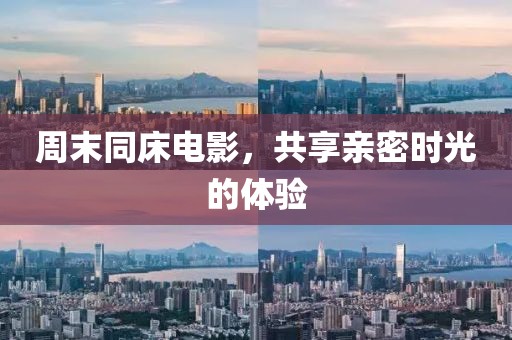 周末同床电影，共享亲密时光的体验