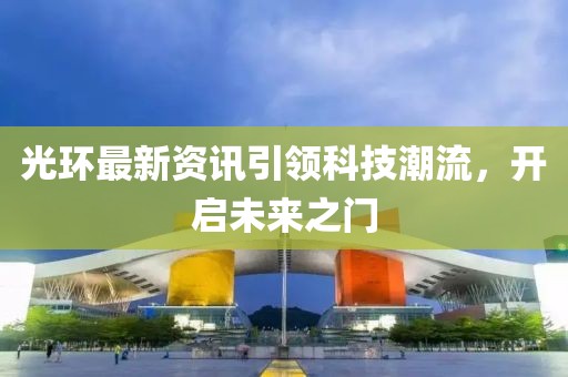 光环最新资讯引领科技潮流，开启未来之门