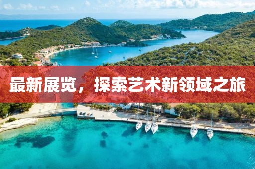 最新展览，探索艺术新领域之旅
